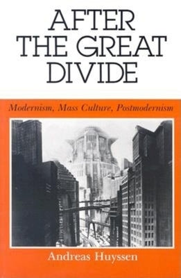 After the Great Divide: Modernism, Mass Culture, Postmodernism by Huyssen, Andreas