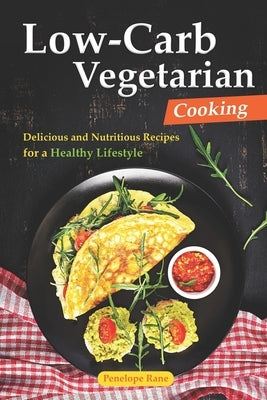 Low-Carb Vegetarian Cooking: Delicious and Nutritious Recipes for a Healthy Lifestyle by Rane, Penelope