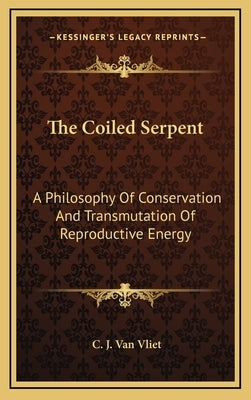 The Coiled Serpent: A Philosophy Of Conservation And Transmutation Of Reproductive Energy by Van Vliet, C. J.