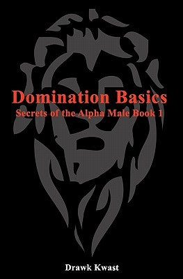 Domination Basics: Secrets of the Alpha Male Book 1 by Kwast, Drawk