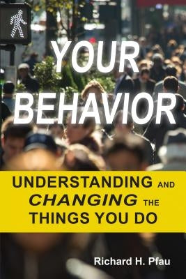 Your Behavior: Understanding and Changing the Things You Do by Pfau, Richard H.