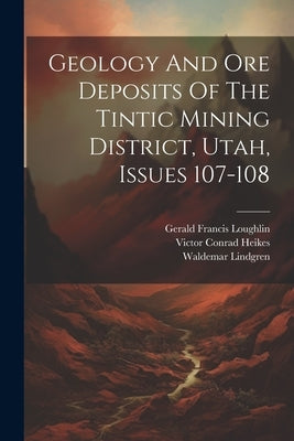 Geology And Ore Deposits Of The Tintic Mining District, Utah, Issues 107-108 by Lindgren, Waldemar