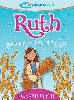 Ruth: Becoming a Girl of Loyalty -- True Girl Bible Study by Gresh, Dannah