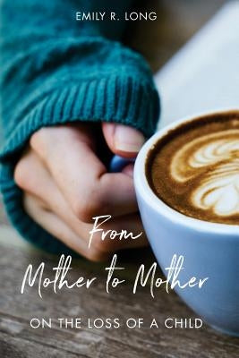 From Mother to Mother: On the Loss of a Child by Long, Emily R.