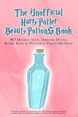 The Unofficial Harry Potter Beauty Potions Book: 40 Recipes from Dirigible Plums Bubble Bath to Pumpkin Pastie Lip Balm by Books, Razzberry