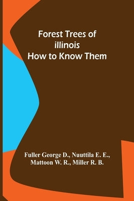 Forest Trees of Illinois How to Know Them by George D Nuuttila E E Mattoon W R