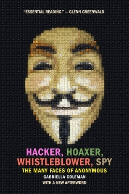 Hacker, Hoaxer, Whistleblower, Spy: The Many Faces of Anonymous by Coleman, Gabriella