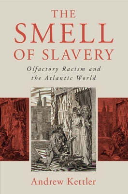 The Smell of Slavery: Olfactory Racism and the Atlantic World by Kettler, Andrew