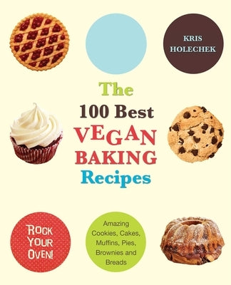 100 Best Vegan Baking Recipes: Amazing Cookies, Cakes, Muffins, Pies, Brownies and Breads by Holechek, Kris