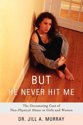 But He Never Hit Me: The Devastating Cost of Non-Physical Abuse to Girls and Women by Murray, Jill