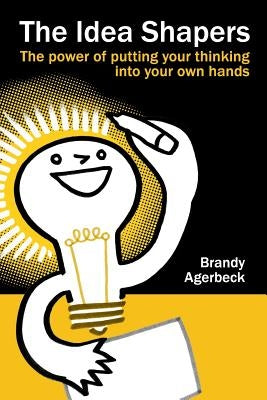 The Idea Shapers: the power of putting your thinking into your own hands by Agerbeck, Brandy