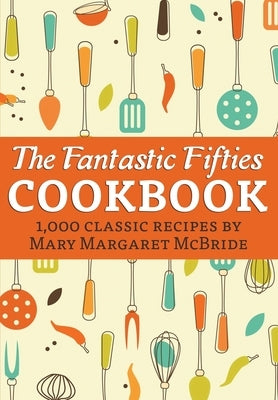The Fantastic Fifties Cookbook: 1,000 Classic Recipes by Mary Margaret McBride by McBride, Mary Margaret