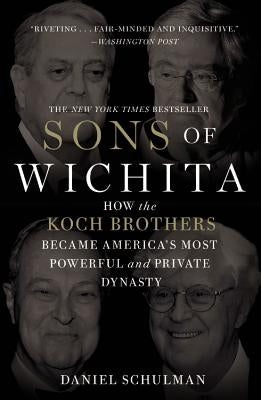 Sons of Wichita: How the Koch Brothers Became America's Most Powerful and Private Dynasty by Schulman, Daniel