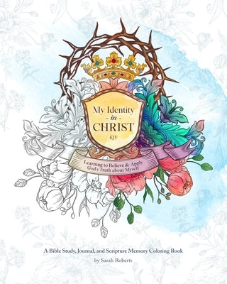 My Identity in Christ - KJV - An Interactive Bible Study, Journal, and Coloring Book: Learning to Believe and Apply God's Truth About Myself by Roberts, Sarah L.