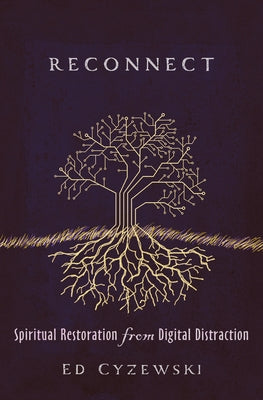 Reconnect: Spiritual Restoration from Digital Distraction by Cyzewski, Ed