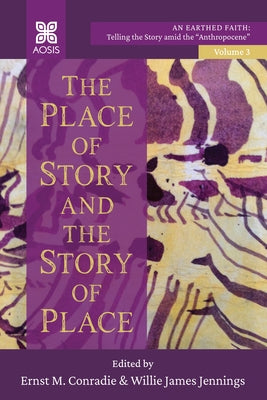 The Place of Story and the Story of Place: An Earthed Faith: Telling the Story amid the Anthropocene, Volume 3 by Conradie, Ernst M.