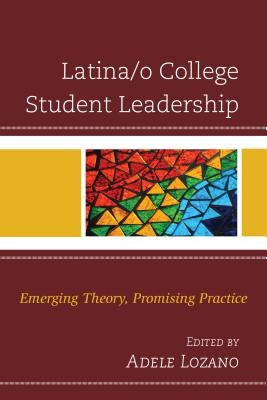 Latina/o College Student Leadership: Emerging Theory, Promising Practice by Lozano, Adele