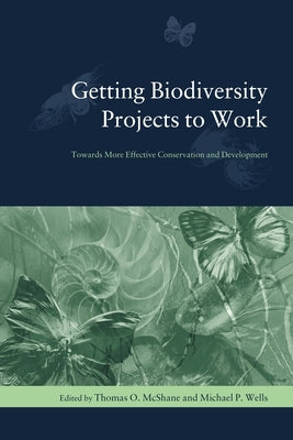 Getting Biodiversity Projects to Work: Towards More Effective Conservation and Development by McShane, Thomas