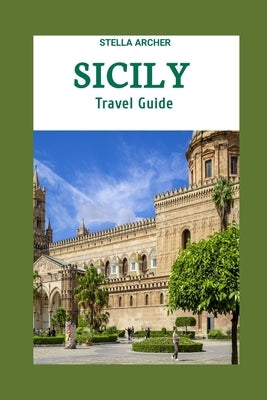 Sicily Travel Guide 2024: Sicily Odyssey: Crafting Your Epic Journey in the Year 2024 by Archer, Stella