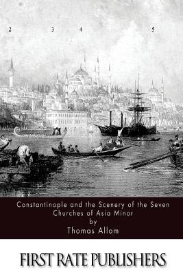 Constantinople and the Scenery of the Seven Churches of Asia Minor by Allom, Thomas