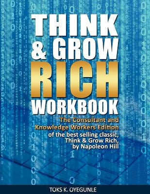 Think & Grow Rich Workbook: The Consultant and Knowledge Workers Edition by Oyegunle, Toks K.