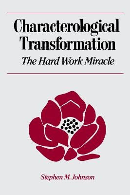 Characterological Transformation: The Hard Work Miracle by Johnson, Stephen M.
