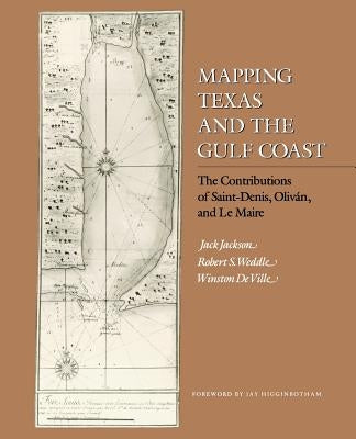 Mapping Texas and the Gulf Coast: The Contributions of Saint-Denis, Oliván, and Le Maire by Jackson, Jack