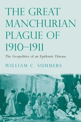 Great Manchurian Plague of 1910-1911: The Geopolitics of an Epidemic Disease by Summers, William C.