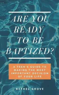 Are You Ready to Be Baptized?: A Teen's Guide to Making the Most Important Decision of Your Life by Grove, Bethel