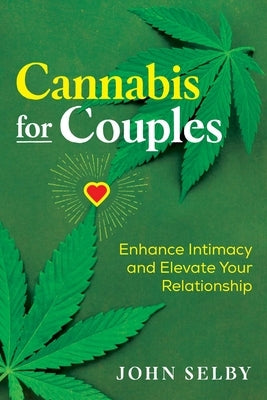 Cannabis for Couples: Enhance Intimacy and Elevate Your Relationship by Selby, John