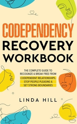 Codependency Recovery Workbook: The Complete Guide to Recognize & Break Free from Codependent Relationships, Stop People Pleasing and Set Strong Bound by Hill, Linda