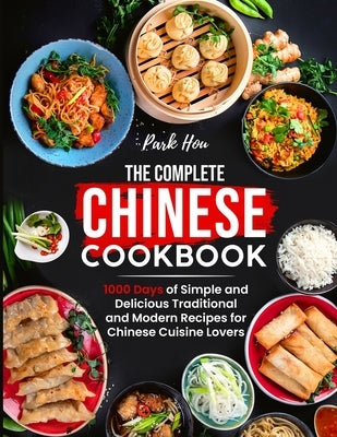 The Complete Chinese Cookbook: 1000 Days of Simple and Delicious Traditional and Modern Recipes for Chinese Cuisine Lovers by Hou, Park