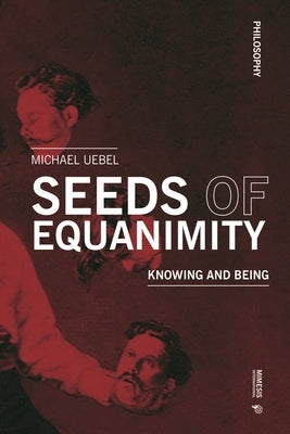 Seeds of Equanimity: Knowing and Being by Uebel, Michael