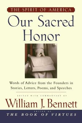 Our Sacred Honor: "The Stories, Letters, Songs, Poems, Speeches, and by Bennett, William J.