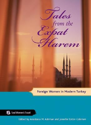 Tales from the Expat Harem: Foreign Women in Modern Turkey by Ashman, Anastasia M.