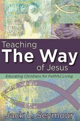 Teaching the Way of Jesus: Educating Christians for Faithful Living by Seymour, Jack L.