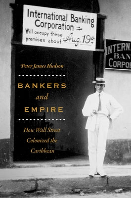 Bankers and Empire: How Wall Street Colonized the Caribbean by Hudson, Peter James