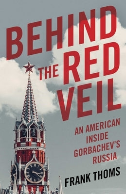Behind the Red Veil: An American Inside Gorbachev's Russia by Thoms, Frank