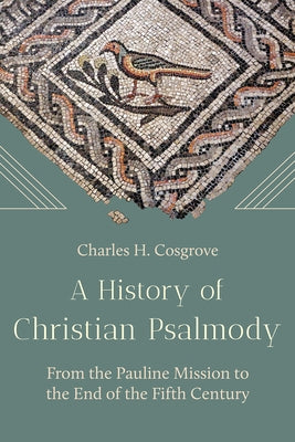 A History of Christian Psalmody: From the Pauline Mission to the End of the Fifth Century by Cosgrove, Charles H.