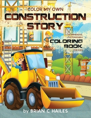 Color My Own Construction Story: An Immersive, Customizable Coloring Book for Kids (That Rhymes!) by Hailes, Brian C.