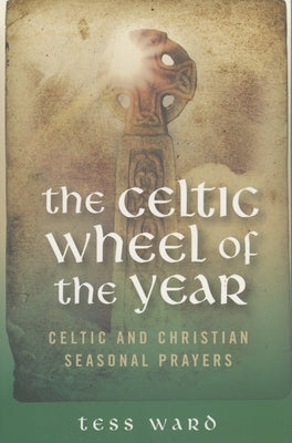 The Celtic Wheel of the Year: Celtic and Christian Seasonal Prayers by Ward, Tess