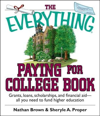 The Everything Paying for College Book: Grants, Loans, Scholarships, and Financial Aid -- All You Need to Fund Higher Education by Brown, Nathan