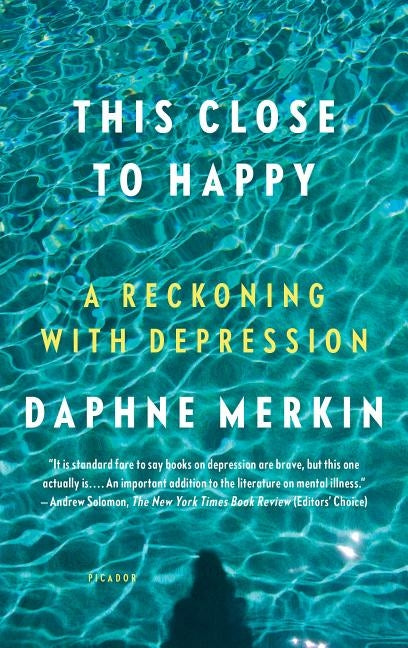 This Close to Happy: A Reckoning with Depression by Merkin, Daphne