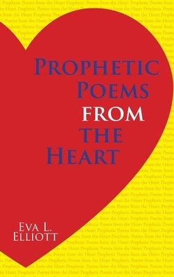 Prophetic Poems from the Heart by Elliott, Eva L.