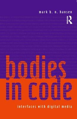 Bodies in Code: Interfaces with Digital Media by Hansen, Mark B. N.