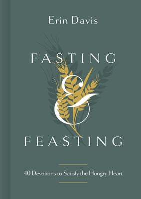 Fasting & Feasting: 40 Devotions to Satisfy the Hungry Heart by Davis, Erin