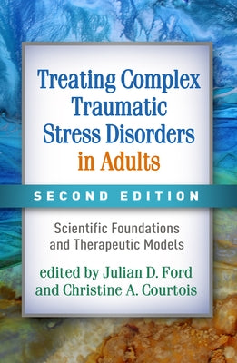 Treating Complex Traumatic Stress Disorders in Adults: Scientific Foundations and Therapeutic Models by Ford, Julian D.
