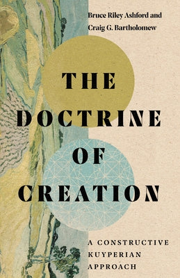 The Doctrine of Creation: A Constructive Kuyperian Approach by Ashford, Bruce Riley