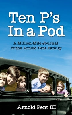 Ten P's in a Pod: A Million-Mile Journal of the Arnold Pent Family by Pent, Arnold V.