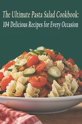 The Ultimate Pasta Salad Cookbook: 104 Delicious Recipes for Every Occasion by Sala, Ultipata